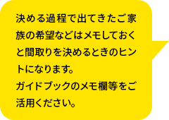 決める過程で出てきたご家族の希望などはメモしておくと間取りを決めるときのヒントになります。ガイドブックのメモ欄等をご活用ください。