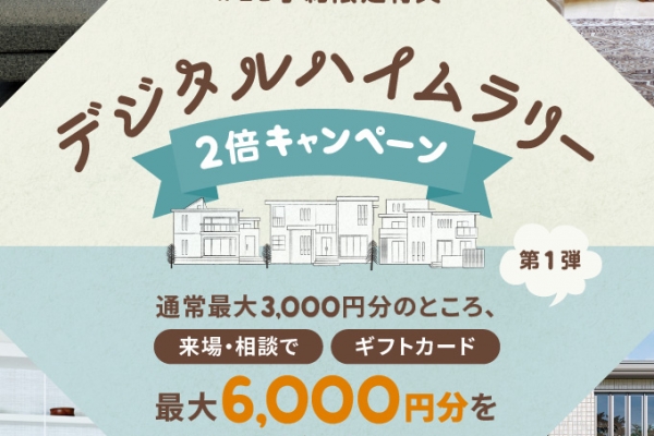 【ギフトカード最大6,000円分】WEB予約限定　来場・相談キャンペーン    「デジタルハイムラリー」
