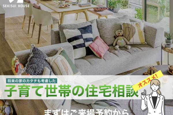 やっぱり積水ハウスで聴いてみる？<br>将来の家のカタチも考慮した<br>子育て世帯の住宅相談
