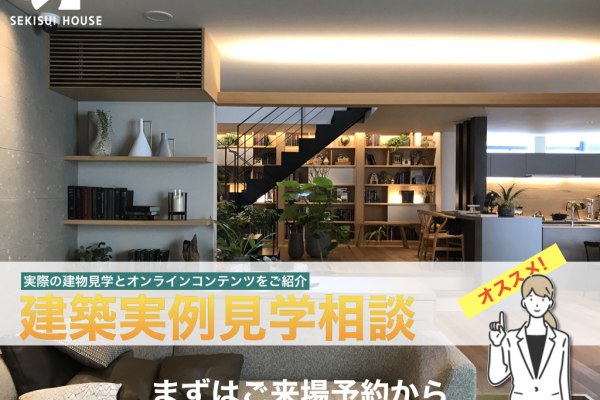 やっぱり積水ハウスで聴いてみる？<br>実際の建物見学とオンラインコンテンツをご紹介<br>建築実例見学相談